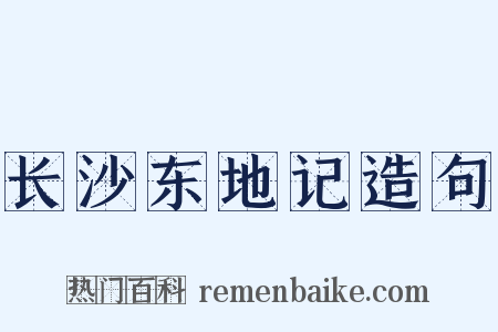 长沙东地记造句是什么意思的图片